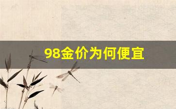 98黄金价格多少钱一克_98金价为何便宜