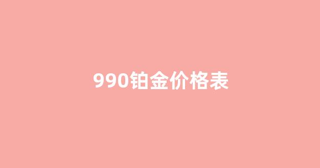 990铂金价格表_铂金990今日金价