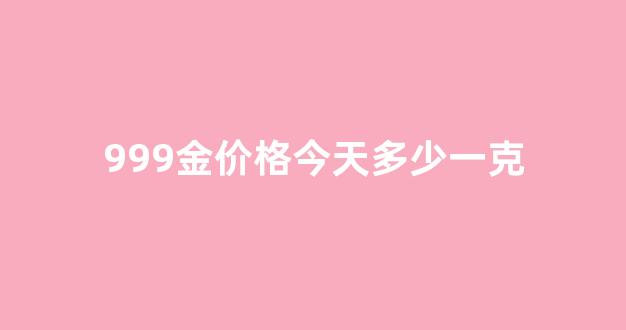 999金价格今天多少一克_999与9999黄金差价