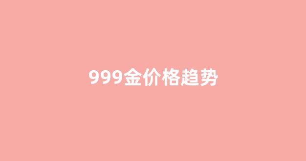 999金价行情_999金价格趋势