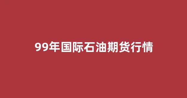 99年国际石油期货行情(1992年石油价格)_https://www.eamstsz.com_北交所_第1张