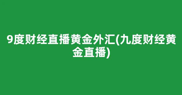 9度财经直播黄金外汇(九度财经黄金直播)_https://www.kairu168.com_广期所_第1张
