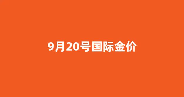 9.22金价_9月20号国际金价