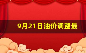 9月21号油价调整最新消息_9月21日油价调整最新消息及时间