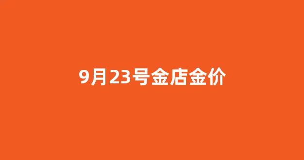 9月23号金店金价_9月23日黄金价格