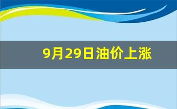 9月29日油价上涨-9月29日油价是多少