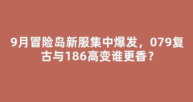 9月冒险岛新服集中爆发，079复古与186高变谁更香？