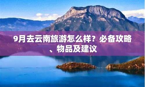 9月适合去云南玩吗,9月去云南旅游攻略