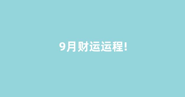 9月财运运程!(9月运势完整版2021)-第1张图片-闻话人 9月财运运程!(9月运势完整版2021)-第1张图片-闻话人