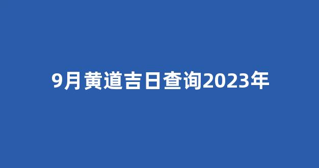 9月黄道吉日查询2023年(9月黄道吉日查询2023年搬家好日子)-第1张图片-闻话人 9月黄道吉日查询2023年(9月黄道吉日查询2023年搬家好日子)-第1张图片-闻话人