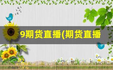 9期货直播(期货直播间在线直播)_https://www.kairu168.com_上期能源_第1张