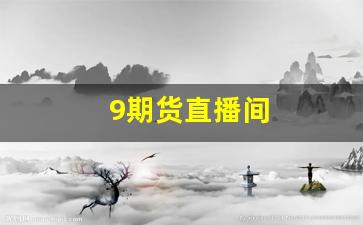 9期货直播间(期货直播间直播免费)_https://www.dcjwmf.com_上期能源_第1张