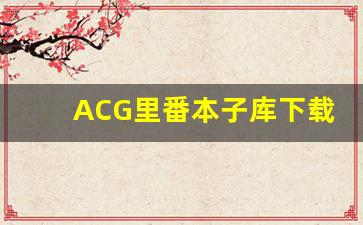 ACG里番本子库下载及使用-第1张图片-我的生活随想