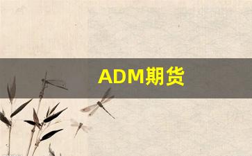 ADM期货(Adm期货公司)_https://www.xzdzcjn.com_北交所_第1张