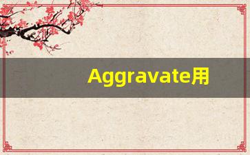 Aggravate用法及例句,Aggravate中文翻译,Aggravate发音,Aggravate怎么读,Aggravate是什么意思-第1张图片-我的生活随想