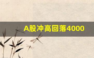 A股冲高回落4000家下跌(a股有望冲击3200点)_https://www.jyywjc.com_股票价格_第1张