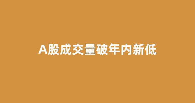 A股成交量破年内新低(a股成交额下跌)_https://www.dongshengweixin.com_北交所_第1张