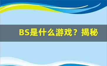 BS是什么游戏？揭秘玩法规则与技巧，带你快速上手(游戏里bs是什么意思)-第1张图片-我的生活随想