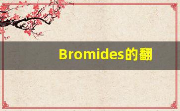 Bromides的翻译,Bromides怎么读,Bromides造句及用法-第1张图片-我的生活随想