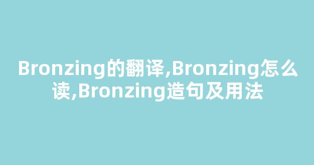 Bronzing的翻译,Bronzing怎么读,Bronzing造句及用法-第1张图片-我的生活随想