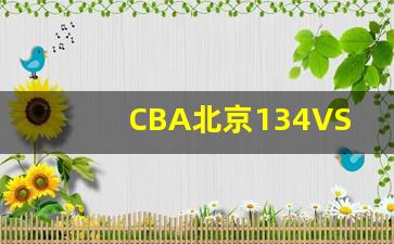 2020cba北京对广厦回放-CBA北京134VS广厦104