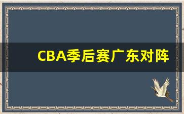 cba季后赛广东vs北京-CBA季后赛广东对阵北京