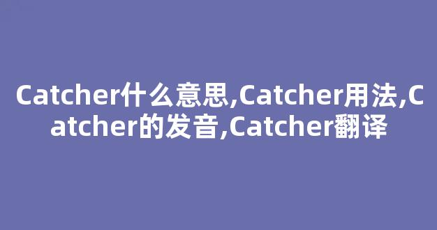 Catcher什么意思,Catcher用法,Catcher的发音,Catcher翻译-第1张图片-我的生活随想