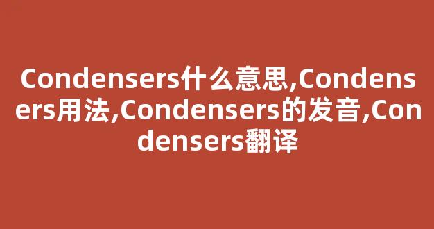Condensers什么意思,Condensers用法,Condensers的发音,Condensers翻译-第1张图片-我的生活随想