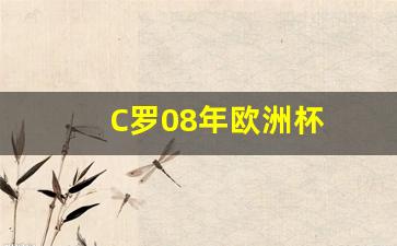C罗08年欧洲杯-c罗2018欧洲杯