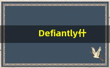 Defiantly什么意思,Defiantly用法,Defiantly的发音,Defiantly翻译-第1张图片-我的生活随想