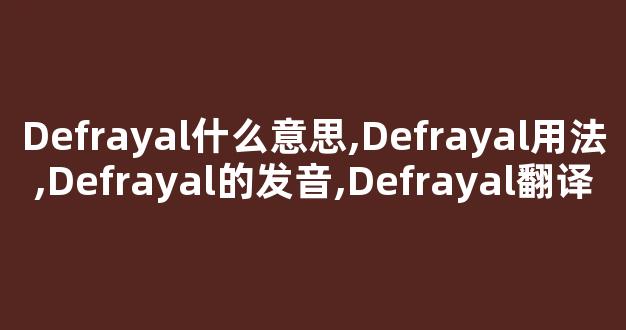 Defrayal什么意思,Defrayal用法,Defrayal的发音,Defrayal翻译-第1张图片-我的生活随想