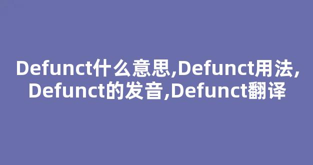 Defunct什么意思,Defunct用法,Defunct的发音,Defunct翻译-第1张图片-我的生活随想