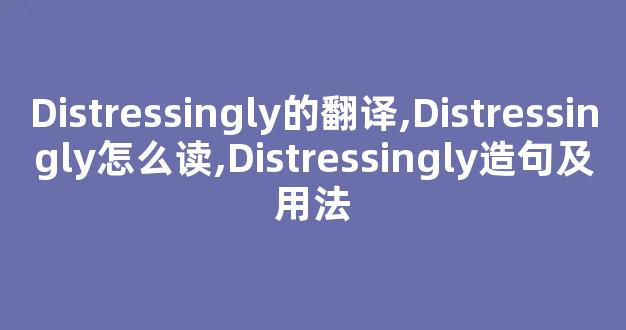 Distressingly的翻译,Distressingly怎么读,Distressingly造句及用法-第1张图片-我的生活随想