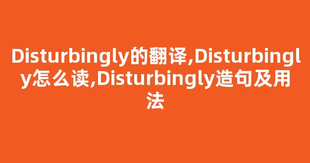 Disturbingly的翻译,Disturbingly怎么读,Disturbingly造句及用法-第1张图片-我的生活随想 Disturbingly的翻译,Disturbingly怎么读,Disturbingly造句及用法-第1张图片-我的生活随想