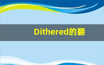 Dithered的翻译,Dithered怎么读,Dithered造句及用法-第1张图片-我的生活随想
