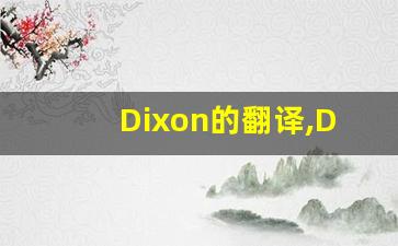 Dixon的翻译,Dixon怎么读,Dixon造句及用法-第1张图片-我的生活随想