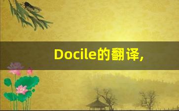 Docile的翻译,Docile怎么读,Docile造句及用法-第1张图片-我的生活随想