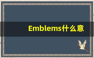 Emblems什么意思,Emblems用法,Emblems的发音,Emblems翻译-第1张图片-我的生活随想