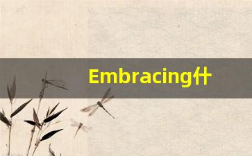 Embracing什么意思,Embracing用法,Embracing的发音,Embracing翻译-第1张图片-我的生活随想