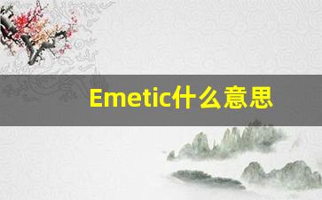 Emetic什么意思,Emetic用法,Emetic的发音,Emetic翻译-第1张图片-我的生活随想