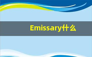Emissary什么意思,Emissary用法,Emissary的发音,Emissary翻译-第1张图片-我的生活随想