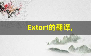 Extort的翻译,Extort怎么读,Extort造句及用法-第1张图片-我的生活随想