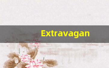 Extravagant的翻译,Extravagant怎么读,Extravagant造句及用法-第1张图片-我的生活随想