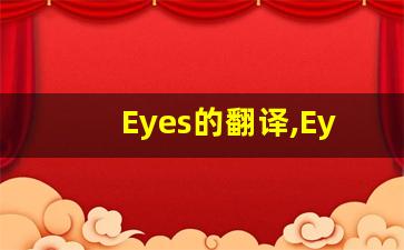 Eyes的翻译,Eyes怎么读,Eyes造句及用法-第1张图片-我的生活随想