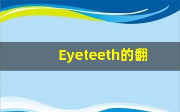 Eyeteeth的翻译,Eyeteeth怎么读,Eyeteeth造句及用法-第1张图片-我的生活随想