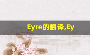 Eyre的翻译,Eyre怎么读,Eyre造句及用法-第1张图片-我的生活随想