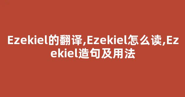 Ezekiel的翻译,Ezekiel怎么读,Ezekiel造句及用法-第1张图片-我的生活随想