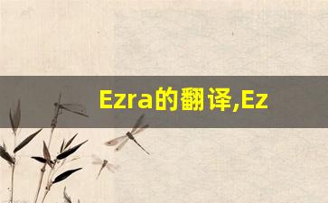Ezra的翻译,Ezra怎么读,Ezra造句及用法-第1张图片-我的生活随想