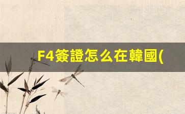 F4簽證怎么在韓國(guó)開店(f4簽證在韓國(guó)能呆多久)