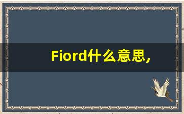 Fiord什么意思,Fiord用法,Fiord的发音,Fiord翻译-第1张图片-我的生活随想